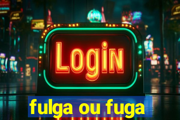 fulga ou fuga